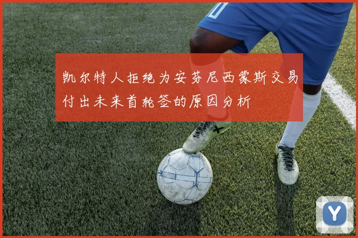 凯尔特人拒绝为安芬尼西蒙斯交易付出未来首轮签的原因分析