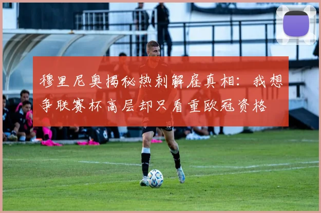 穆里尼奥揭秘热刺解雇真相：我想争联赛杯高层却只看重欧冠资格