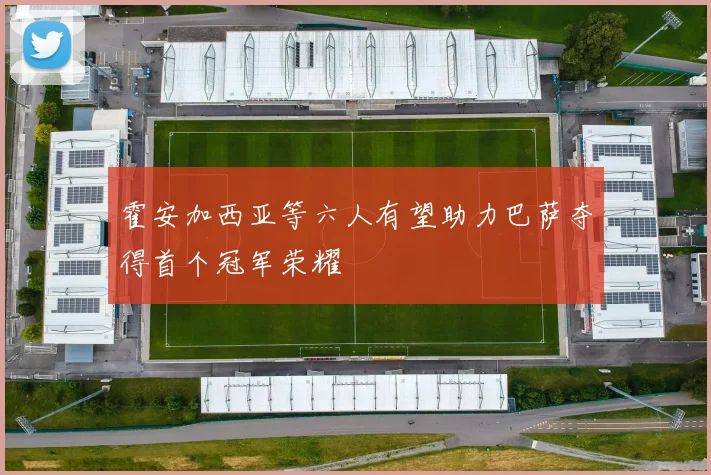 霍安加西亚等六人有望助力巴萨夺得首个冠军荣耀