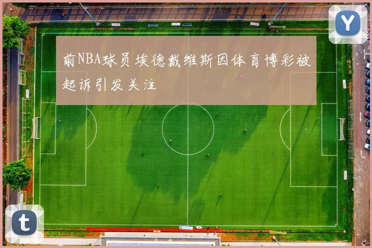 前NBA球员埃德戴维斯因体育博彩被起诉引发关注