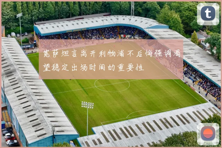 宽萨坦言离开利物浦不后悔强调渴望稳定出场时间的重要性