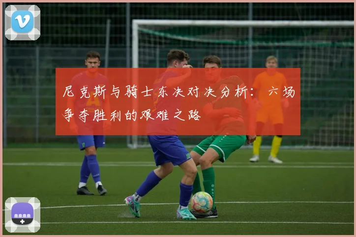 尼克斯与骑士东决对决分析：六场争夺胜利的艰难之路
