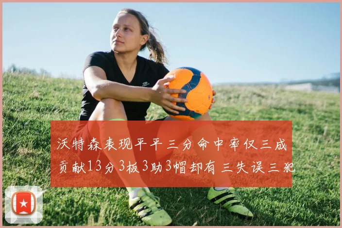 沃特森表现平平三分命中率仅三成贡献13分3板3助3帽却有三失误三犯规