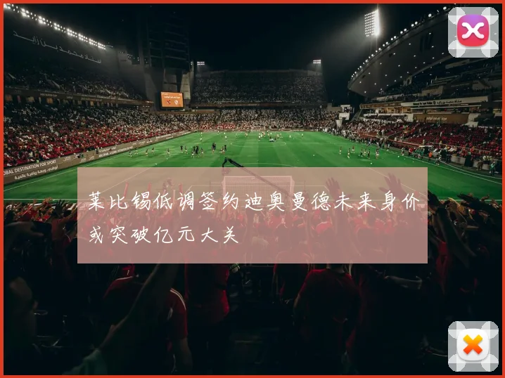莱比锡低调签约迪奥曼德未来身价或突破亿元大关