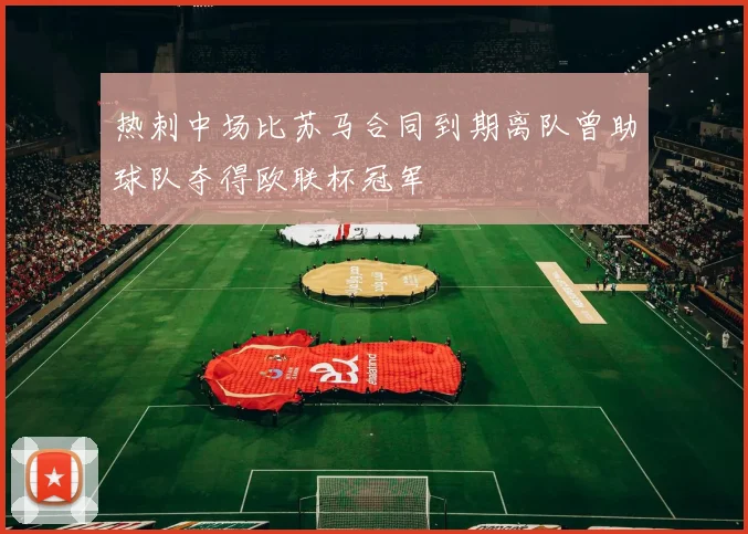 热刺中场比苏马合同到期离队曾助球队夺得欧联杯冠军